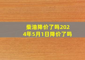 柴油降价了吗2024年5月1日降价了吗