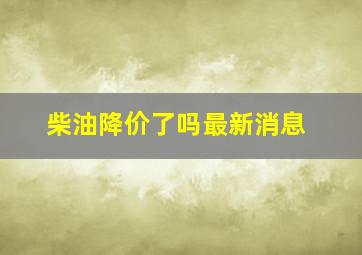 柴油降价了吗最新消息