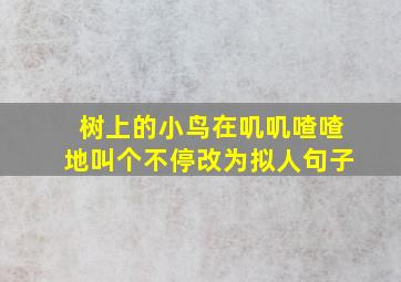 树上的小鸟在叽叽喳喳地叫个不停改为拟人句子