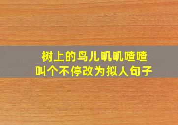 树上的鸟儿叽叽喳喳叫个不停改为拟人句子