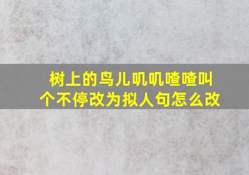 树上的鸟儿叽叽喳喳叫个不停改为拟人句怎么改