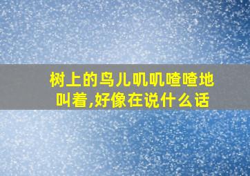 树上的鸟儿叽叽喳喳地叫着,好像在说什么话