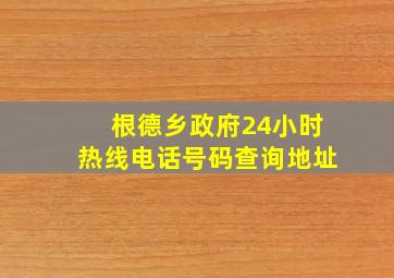 根德乡政府24小时热线电话号码查询地址