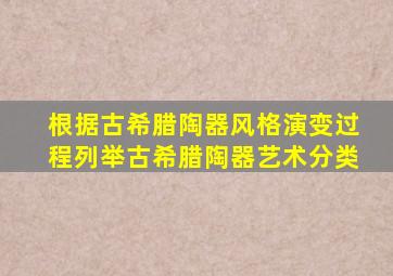 根据古希腊陶器风格演变过程列举古希腊陶器艺术分类