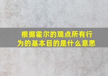 根据霍尔的观点所有行为的基本目的是什么意思