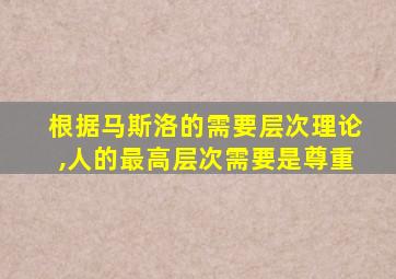 根据马斯洛的需要层次理论,人的最高层次需要是尊重