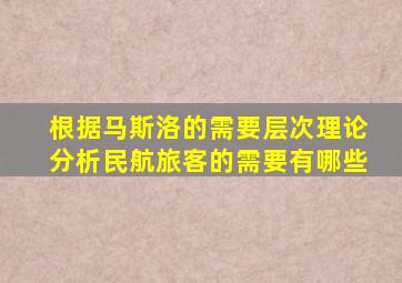 根据马斯洛的需要层次理论分析民航旅客的需要有哪些