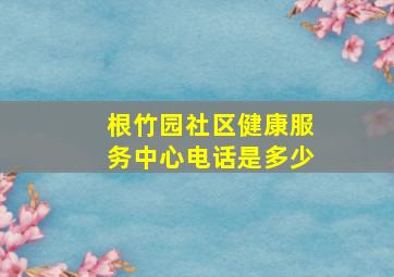 根竹园社区健康服务中心电话是多少