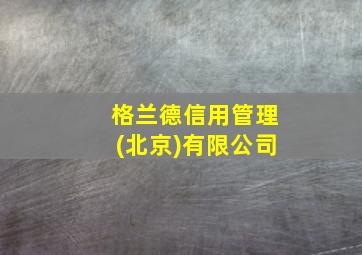 格兰德信用管理(北京)有限公司