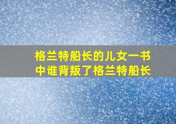 格兰特船长的儿女一书中谁背叛了格兰特船长