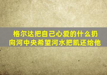 格尔达把自己心爱的什么扔向河中央希望河水把凯还给他