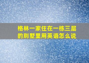 格林一家住在一栋三层的别墅里用英语怎么说