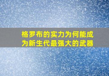 格罗布的实力为何能成为新生代最强大的武器