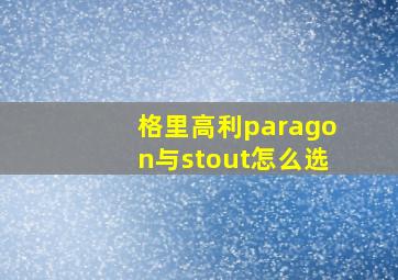 格里高利paragon与stout怎么选