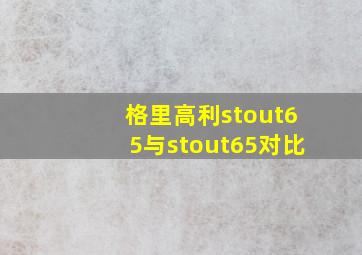 格里高利stout65与stout65对比