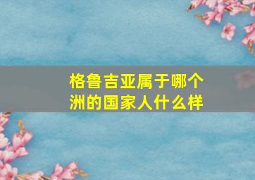 格鲁吉亚属于哪个洲的国家人什么样