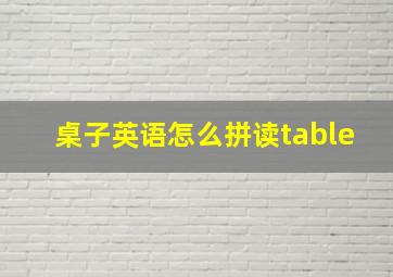 桌子英语怎么拼读table