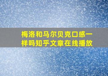 梅洛和马尔贝克口感一样吗知乎文章在线播放