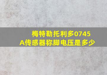 梅特勒托利多0745A传感器称脚电压是多少