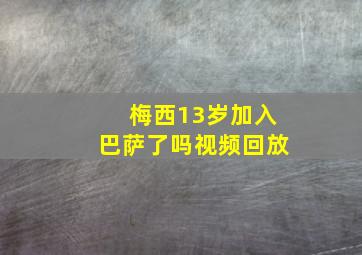 梅西13岁加入巴萨了吗视频回放