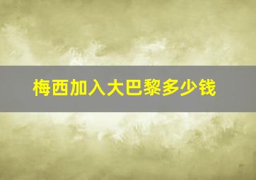 梅西加入大巴黎多少钱