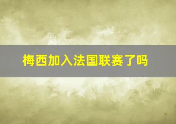 梅西加入法国联赛了吗