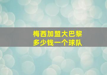 梅西加盟大巴黎多少钱一个球队