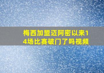 梅西加盟迈阿密以来14场比赛破门了吗视频