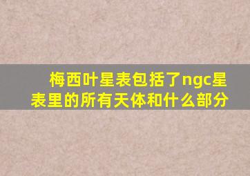 梅西叶星表包括了ngc星表里的所有天体和什么部分