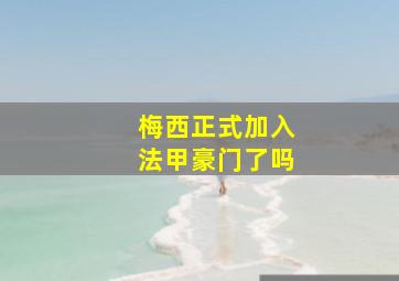 梅西正式加入法甲豪门了吗