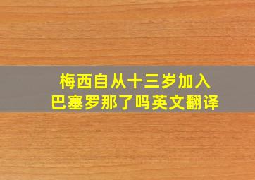 梅西自从十三岁加入巴塞罗那了吗英文翻译