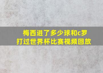 梅西进了多少球和c罗打过世界杯比赛视频回放