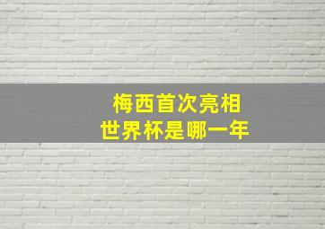 梅西首次亮相世界杯是哪一年