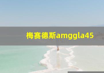 梅赛德斯amggla45