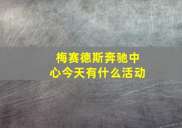 梅赛德斯奔驰中心今天有什么活动