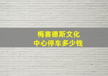 梅赛德斯文化中心停车多少钱