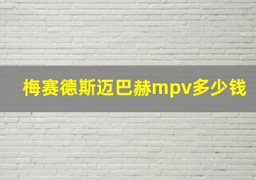 梅赛德斯迈巴赫mpv多少钱