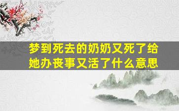 梦到死去的奶奶又死了给她办丧事又活了什么意思