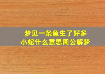 梦见一条鱼生了好多小蛇什么意思周公解梦