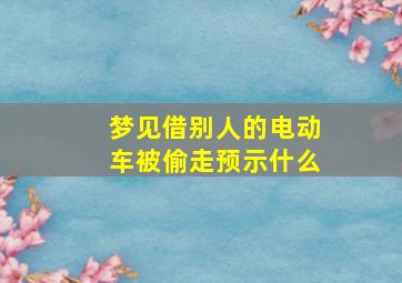 梦见借别人的电动车被偷走预示什么