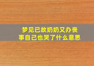 梦见已故奶奶又办丧事自己也哭了什么意思