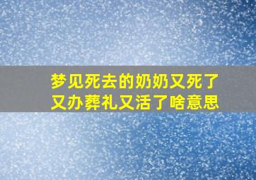 梦见死去的奶奶又死了又办葬礼又活了啥意思