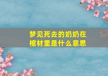 梦见死去的奶奶在棺材里是什么意思