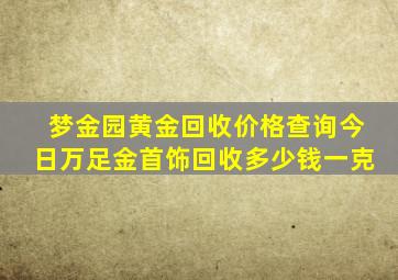 梦金园黄金回收价格查询今日万足金首饰回收多少钱一克