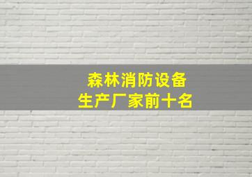 森林消防设备生产厂家前十名