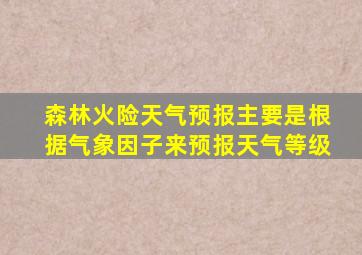 森林火险天气预报主要是根据气象因子来预报天气等级