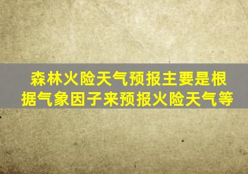 森林火险天气预报主要是根据气象因子来预报火险天气等