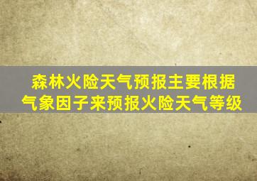 森林火险天气预报主要根据气象因子来预报火险天气等级