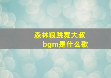 森林狼跳舞大叔bgm是什么歌