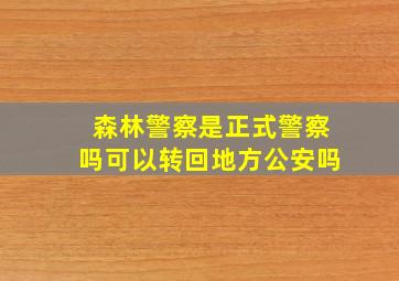 森林警察是正式警察吗可以转回地方公安吗